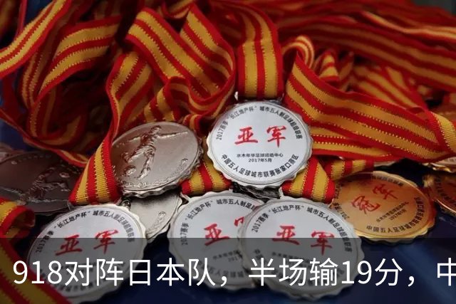 918对阵日本队，半场输19分，中国男篮危险，3人低迷，2短板拉胯
